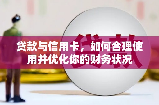 钢城贷款与信用卡，如何合理使用并优化你的财务状况