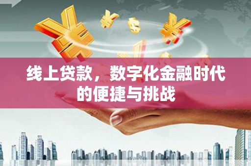 湖西线上贷款，数字化金融时代的便捷与挑战