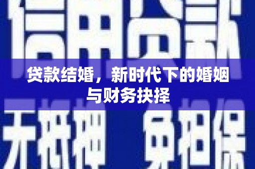 正阳贷款结婚，新时代下的婚姻与财务抉择