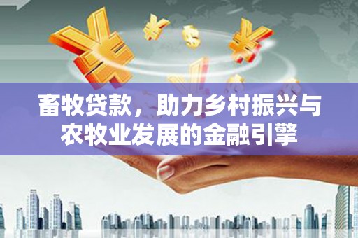 叶县畜牧贷款，助力乡村振兴与农牧业发展的金融引擎