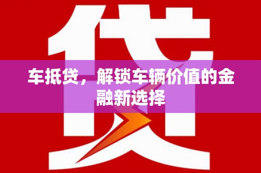 永靖车抵贷，解锁车辆价值的金融新选择