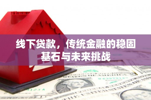 柳营线下贷款，传统金融的稳固基石与未来挑战