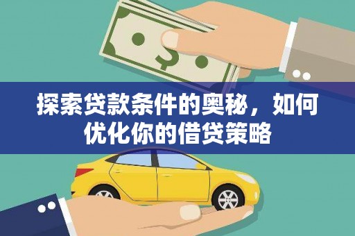 德清探索贷款条件的奥秘，如何优化你的借贷策略