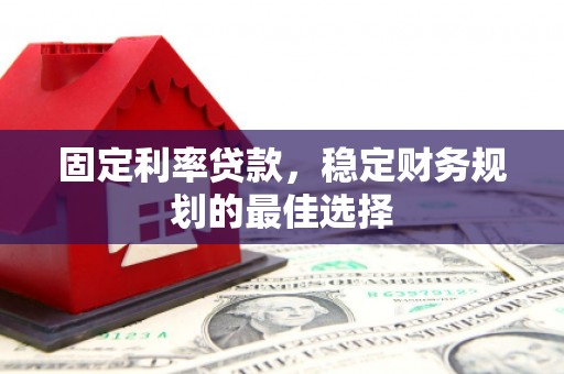 沈河固定利率贷款，稳定财务规划的最佳选择