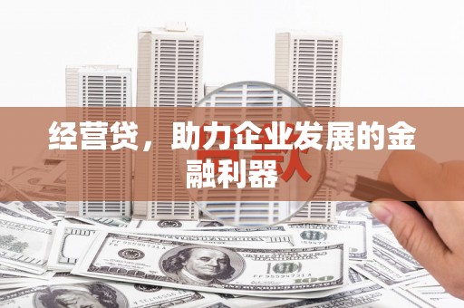 淄博经营贷，助力企业发展的金融利器