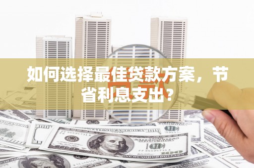 小金如何选择最佳贷款方案，节省利息支出？