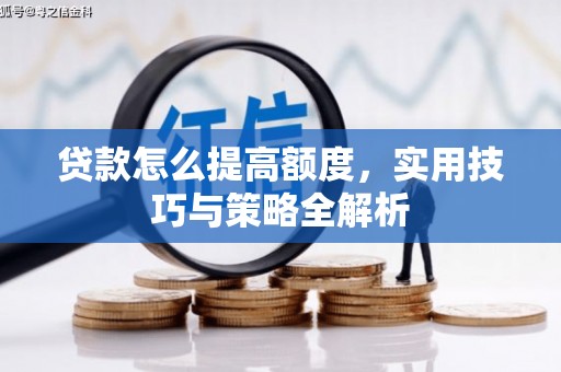 沈北新区贷款怎么提高额度，实用技巧与策略全解析