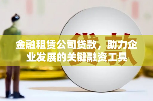 资源金融租赁公司贷款，助力企业发展的关键融资工具