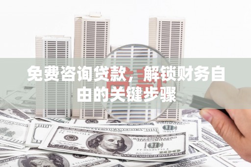 山阳免费咨询贷款，解锁财务自由的关键步骤