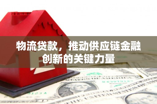 巴里坤物流贷款，推动供应链金融创新的关键力量