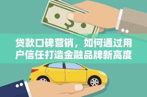 岱岳贷款口碑营销，如何通过用户信任打造金融品牌新高度