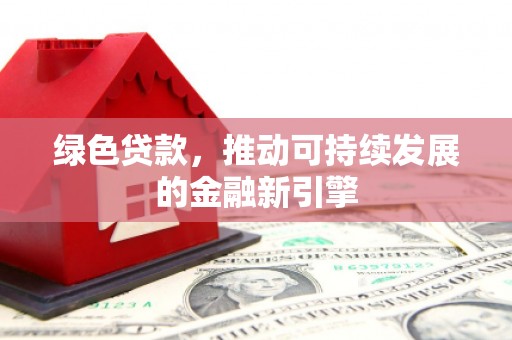 美姑绿色贷款，推动可持续发展的金融新引擎