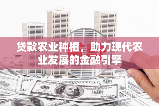 义马贷款农业种植，助力现代农业发展的金融引擎