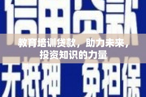 黄平教育培训贷款，助力未来，投资知识的力量