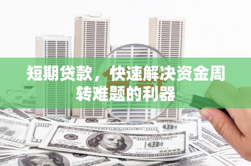 新营短期贷款，快速解决资金周转难题的利器