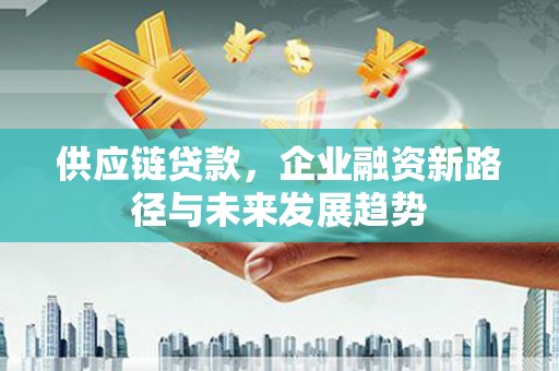 小金供应链贷款，企业融资新路径与未来发展趋势
