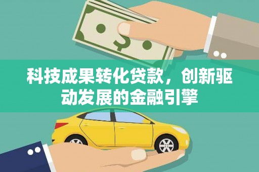 平舆科技成果转化贷款，创新驱动发展的金融引擎