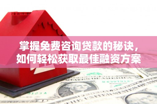 光泽掌握免费咨询贷款的秘诀，如何轻松获取最佳融资方案