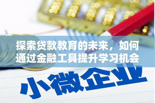 勐海探索贷款教育的未来，如何通过金融工具提升学习机会