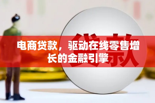 界首电商贷款，驱动在线零售增长的金融引擎