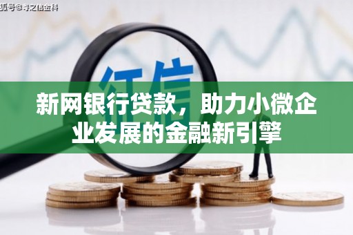 昔阳新网银行贷款，助力小微企业发展的金融新引擎