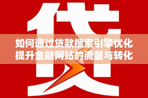 东西湖如何通过贷款搜索引擎优化提升金融网站的流量与转化率