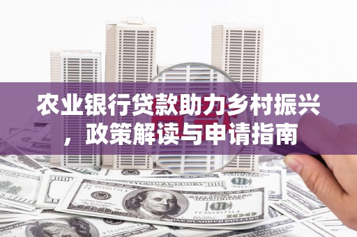 滦南农业银行贷款助力乡村振兴，政策解读与申请指南