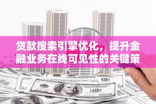 闵行贷款搜索引擎优化，提升金融业务在线可见性的关键策略