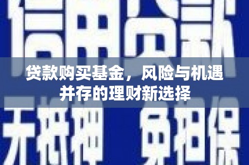 燕郊贷款购买基金，风险与机遇并存的理财新选择