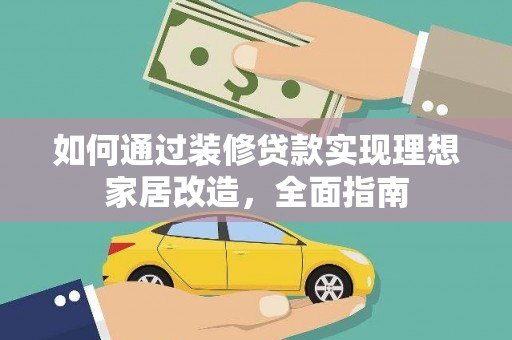 沁源如何通过装修贷款实现理想家居改造，全面指南