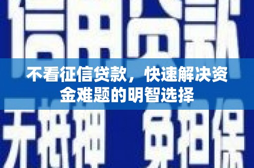 布拖不看征信贷款，快速解决资金难题的明智选择
