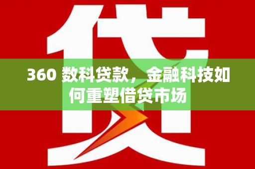 柞水360 数科贷款，金融科技如何重塑借贷市场