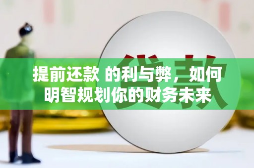 来宾提前还款 的利与弊，如何明智规划你的财务未来