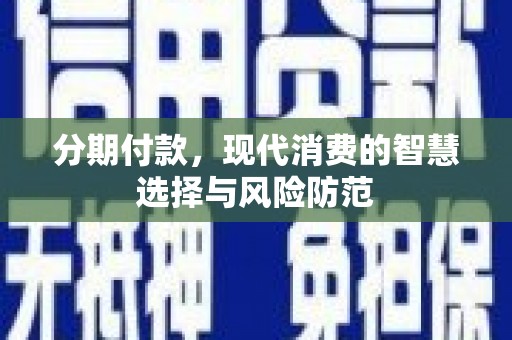 鹤庆分期付款，现代消费的智慧选择与风险防范
