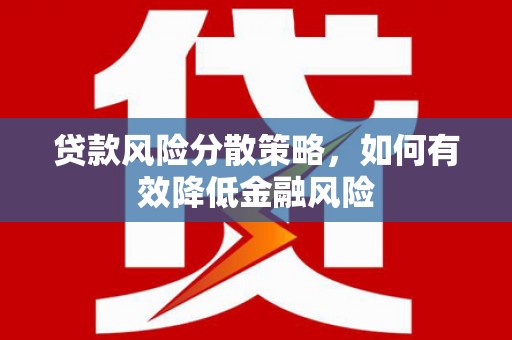 凯里贷款风险分散策略，如何有效降低金融风险