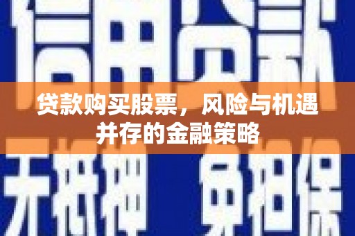 汕尾贷款购买股票，风险与机遇并存的金融策略