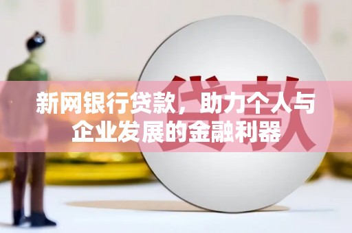 长安新网银行贷款，助力个人与企业发展的金融利器