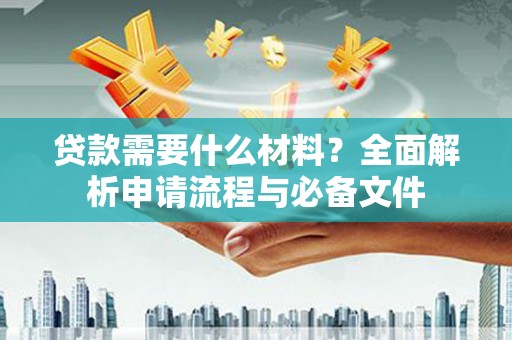 新界贷款需要什么材料？全面解析申请流程与必备文件