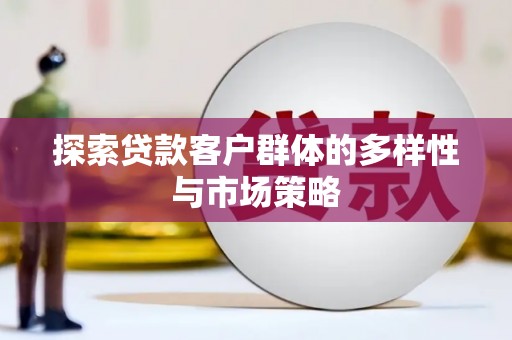 屯溪探索贷款客户群体的多样性与市场策略