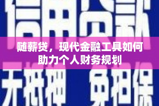 灵山随薪贷，现代金融工具如何助力个人财务规划