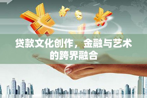 梨树县贷款文化创作，金融与艺术的跨界融合