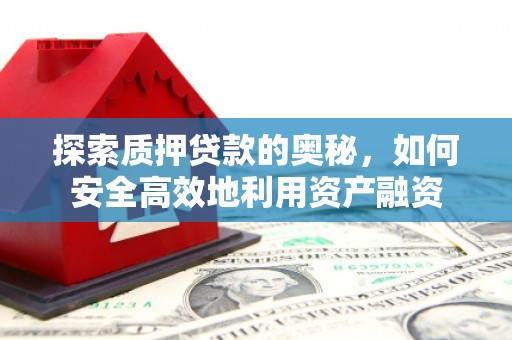 阿巴嘎旗探索质押贷款的奥秘，如何安全高效地利用资产融资
