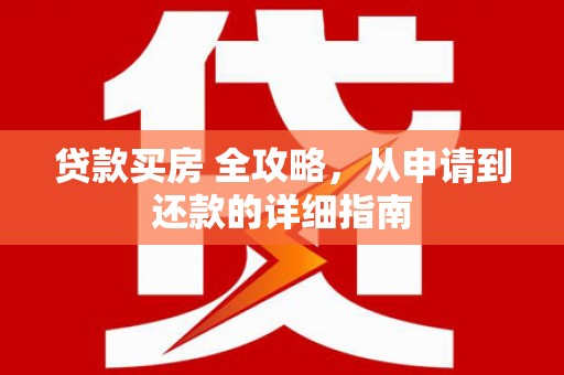 福田贷款买房 全攻略，从申请到还款的详细指南