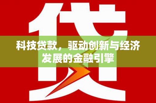 新津科技贷款，驱动创新与经济发展的金融引擎