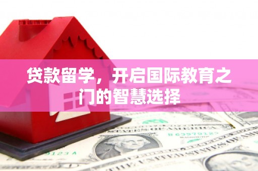 永州贷款留学，开启国际教育之门的智慧选择