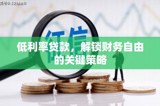 卓溪低利率贷款，解锁财务自由的关键策略