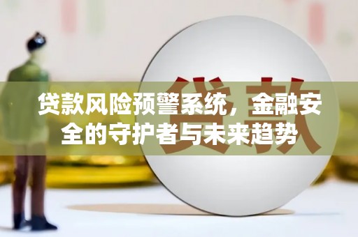 色达贷款风险预警系统，金融安全的守护者与未来趋势