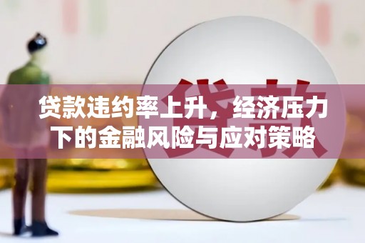 大连贷款违约率上升，经济压力下的金融风险与应对策略