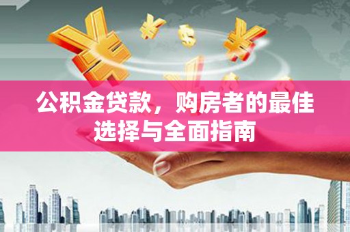 德宏公积金贷款，购房者的最佳选择与全面指南