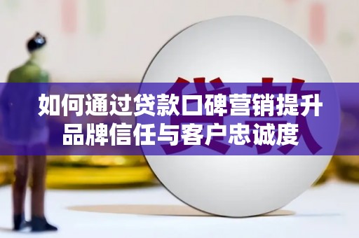 张湾如何通过贷款口碑营销提升品牌信任与客户忠诚度